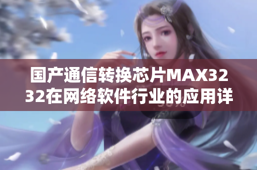 国产通信转换芯片MAX3232在网络软件行业的应用详解