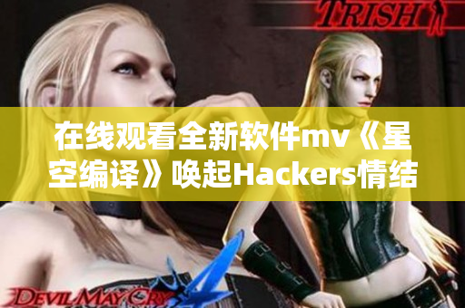 在线观看全新软件mv《星空编译》唤起Hackers情结