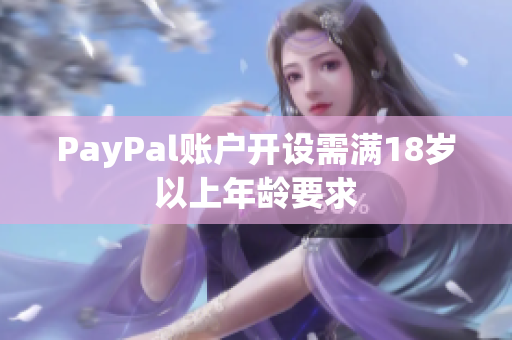 PayPal账户开设需满18岁以上年龄要求