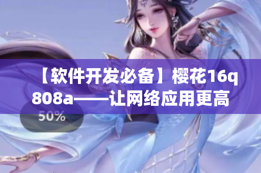 【软件开发必备】樱花16q808a——让网络应用更高效的开发工具