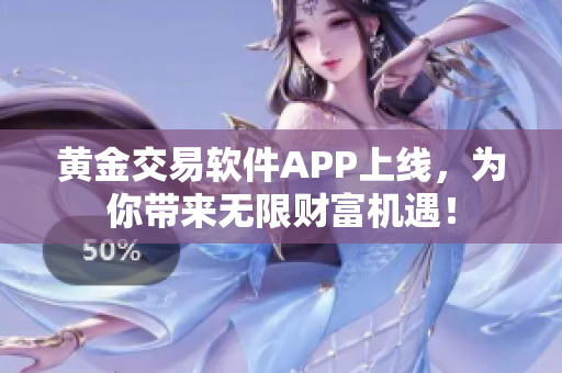 黄金交易软件APP上线，为你带来无限财富机遇！