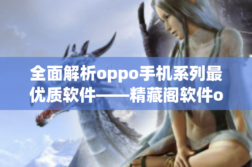 全面解析oppo手机系列最优质软件——精藏阁软件oppo版深度评测