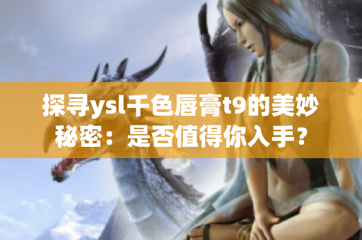 探寻ysl千色唇膏t9的美妙秘密：是否值得你入手？