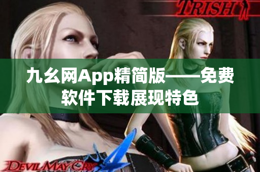 九幺网App精简版——免费软件下载展现特色