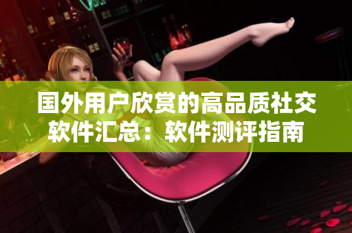 国外用户欣赏的高品质社交软件汇总：软件测评指南