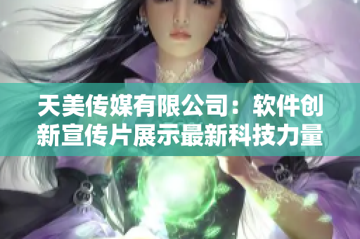 天美传媒有限公司：软件创新宣传片展示最新科技力量