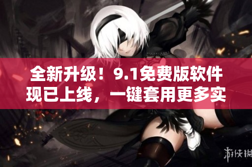 全新升级！9.1免费版软件现已上线，一键套用更多实用功能