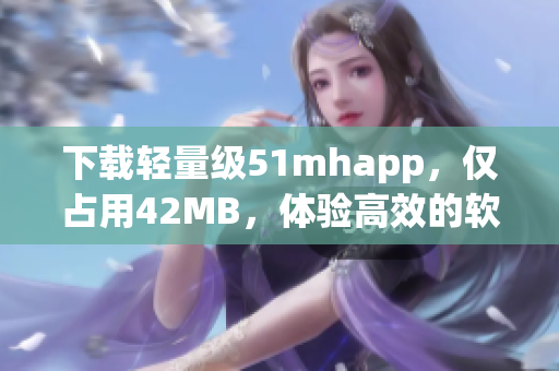 下载轻量级51mhapp，仅占用42MB，体验高效的软件操作