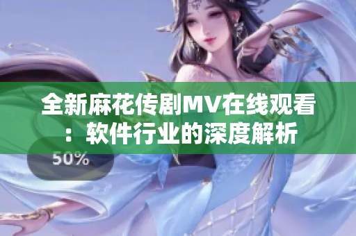 全新麻花传剧MV在线观看：软件行业的深度解析