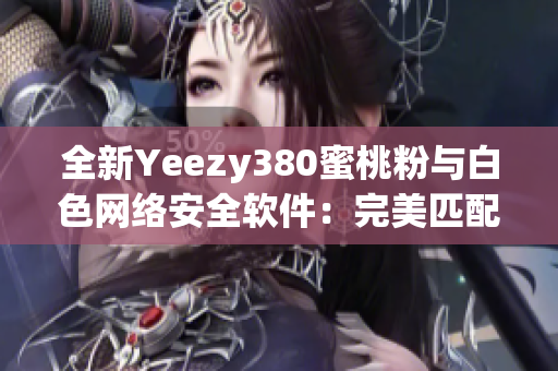 全新Yeezy380蜜桃粉与白色网络安全软件：完美匹配的时尚与保障