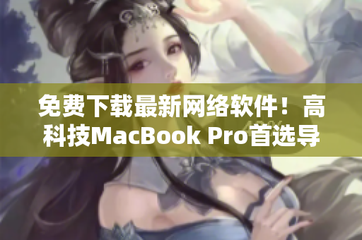 免费下载最新网络软件！高科技MacBook Pro首选导航网站