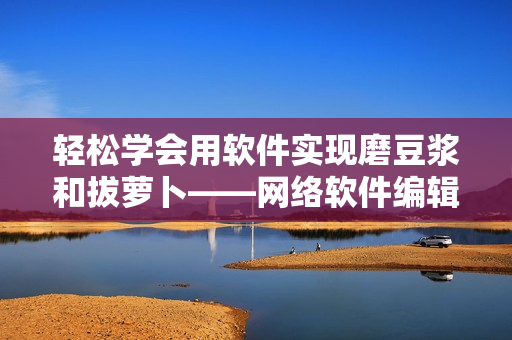 轻松学会用软件实现磨豆浆和拔萝卜——网络软件编辑分享的视频教程