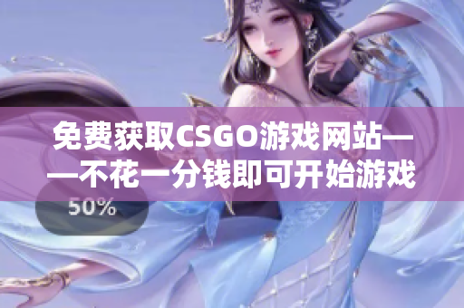 免费获取CSGO游戏网站——不花一分钱即可开始游戏