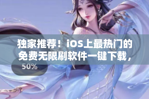 独家推荐！iOS上最热门的免费无限刷软件一键下载，让短视频观看更便捷！