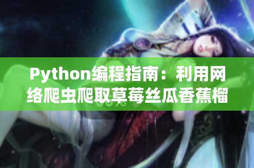 Python编程指南：利用网络爬虫爬取草莓丝瓜香蕉榴莲数据