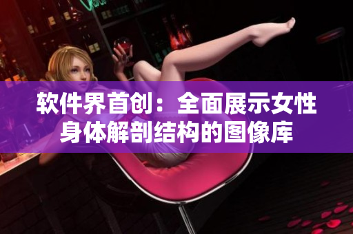 软件界首创：全面展示女性身体解剖结构的图像库