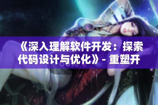 《深入理解软件开发：探索代码设计与优化》- 重塑开发思维：创造高效软件