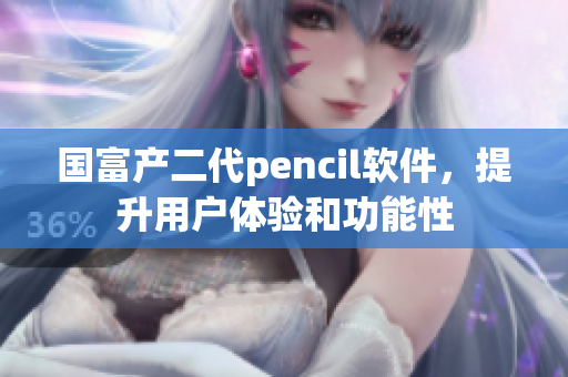 国富产二代pencil软件，提升用户体验和功能性