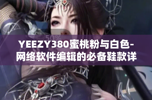 YEEZY380蜜桃粉与白色-网络软件编辑的必备鞋款详细解析