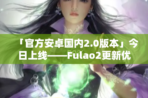「官方安卓国内2.0版本」今日上线——Fulao2更新优化