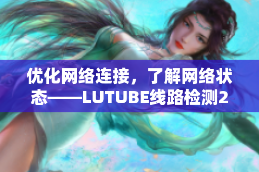 优化网络连接，了解网络状态——LUTUBE线路检测2