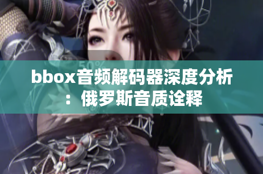 bbox音频解码器深度分析：俄罗斯音质诠释