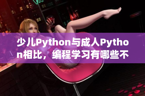 少儿Python与成人Python相比，编程学习有哪些不同？