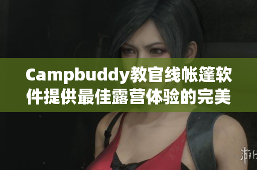 Campbuddy教官线帐篷软件提供最佳露营体验的完美解决方案