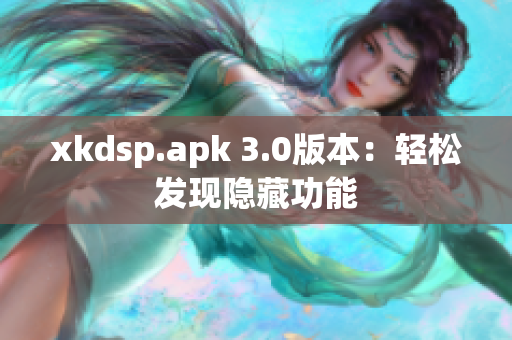 xkdsp.apk 3.0版本：轻松发现隐藏功能