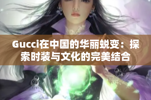 Gucci在中国的华丽蜕变：探索时装与文化的完美结合