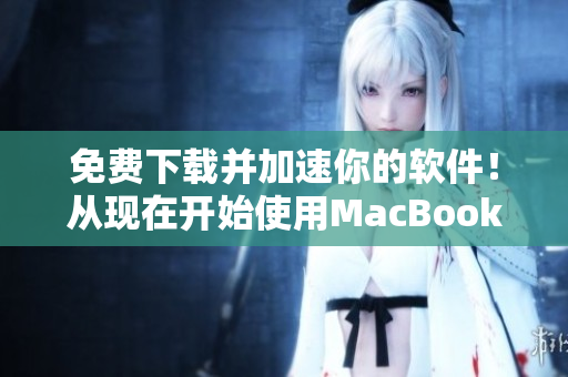 免费下载并加速你的软件！从现在开始使用MacBook Pro的技巧