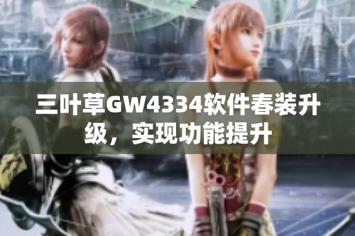 三叶草GW4334软件春装升级，实现功能提升