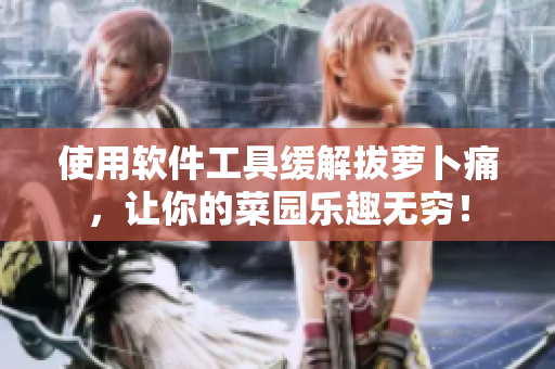使用软件工具缓解拔萝卜痛，让你的菜园乐趣无穷！