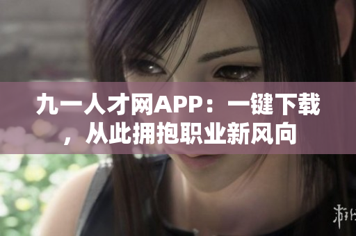 九一人才网APP：一键下载，从此拥抱职业新风向