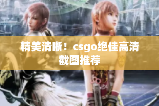 精美清晰！csgo绝佳高清截图推荐