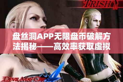 盘丝洞APP无限盘币破解方法揭秘——高效率获取虚拟货币