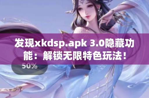 发现xkdsp.apk 3.0隐藏功能：解锁无限特色玩法！