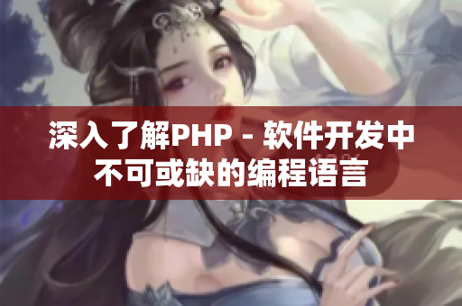 深入了解PHP - 软件开发中不可或缺的编程语言