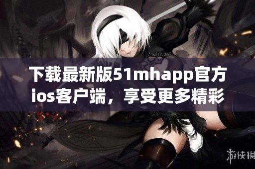 下载最新版51mhapp官方ios客户端，享受更多精彩软件内容