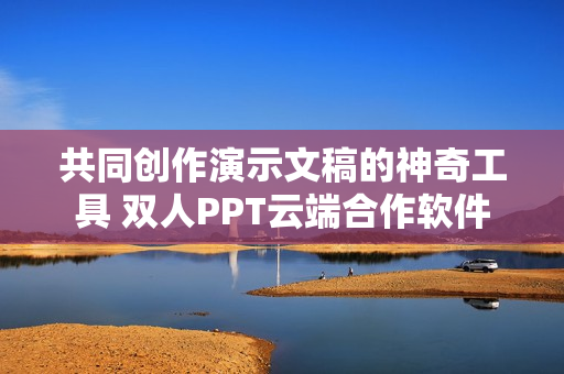 共同创作演示文稿的神奇工具 双人PPT云端合作软件