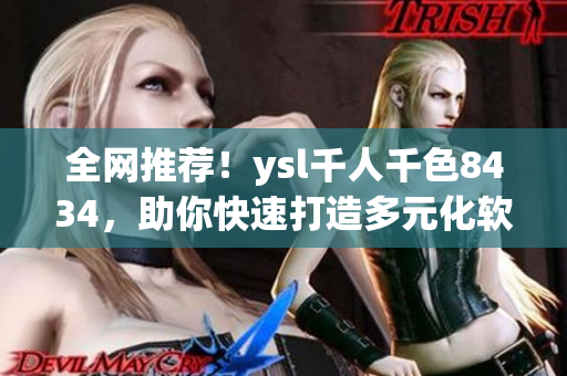 全网推荐！ysl千人千色8434，助你快速打造多元化软件设计