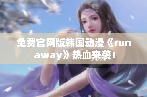 免费官网版韩国动漫《run away》热血来袭！