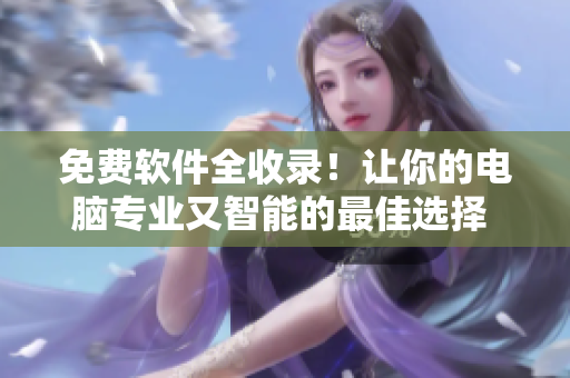 免费软件全收录！让你的电脑专业又智能的最佳选择 - 积积桶肤肤