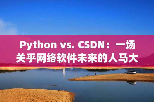 Python vs. CSDN：一场关乎网络软件未来的人马大战