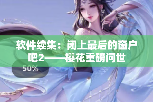 软件续集：闭上最后的窗户吧2——樱花重磅问世