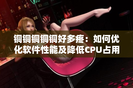 铜铜铜铜铜好多疼：如何优化软件性能及降低CPU占用问题