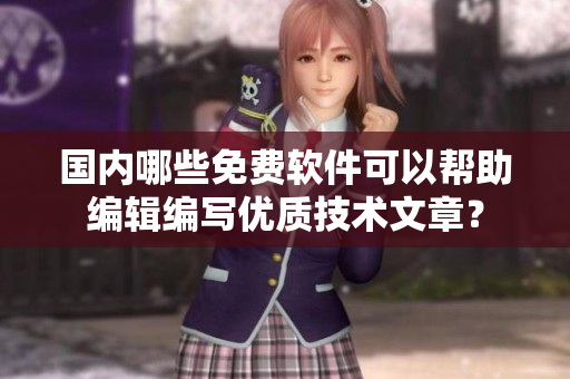 国内哪些免费软件可以帮助编辑编写优质技术文章？