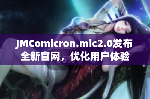 JMComicron.mic2.0发布全新官网，优化用户体验