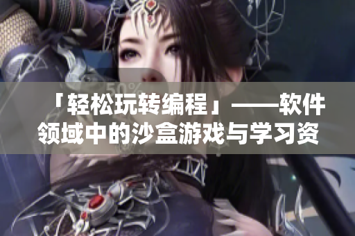 「轻松玩转编程」——软件领域中的沙盒游戏与学习资源分享