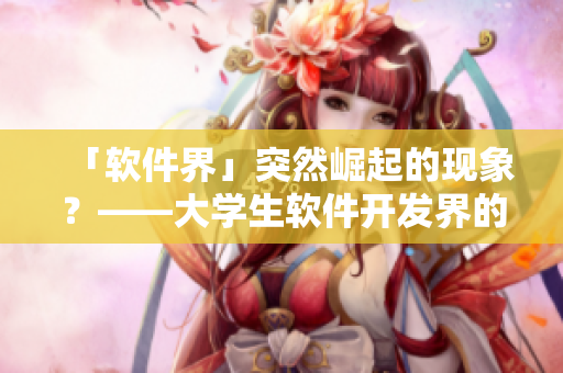 「软件界」突然崛起的现象？——大学生软件开发界的年轻女装潮流